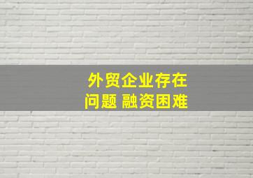 外贸企业存在问题 融资困难